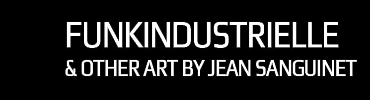 Funk Industrielle & Other Art By Jean Sanguinet